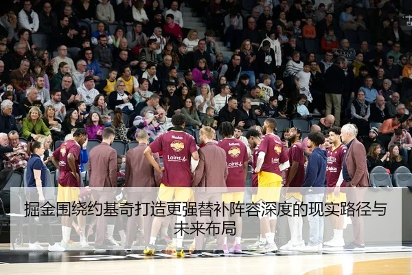 掘金围绕约基奇打造更强替补阵容深度的现实路径与未来布局