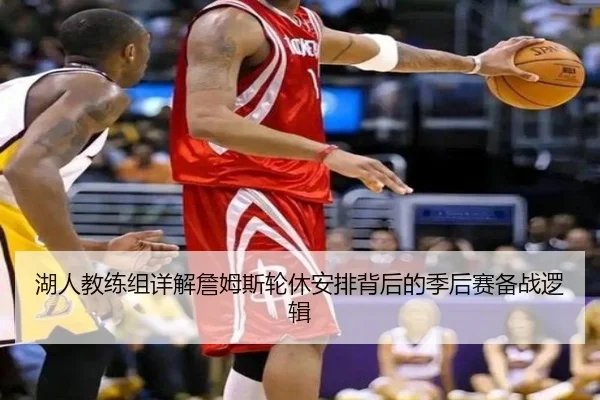 湖人教练组详解詹姆斯轮休安排背后的季后赛备战逻辑