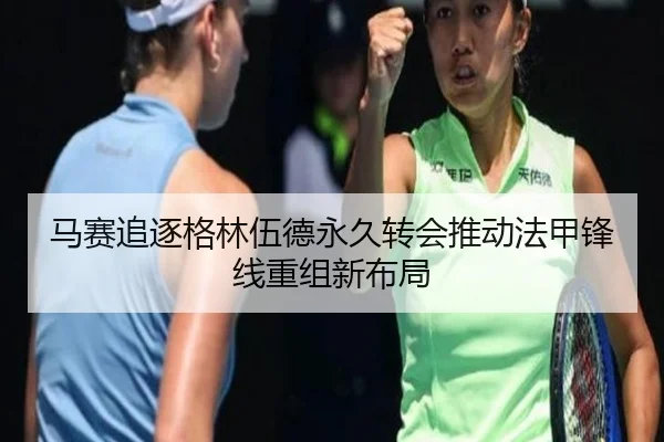 马赛追逐格林伍德永久转会推动法甲锋线重组新布局