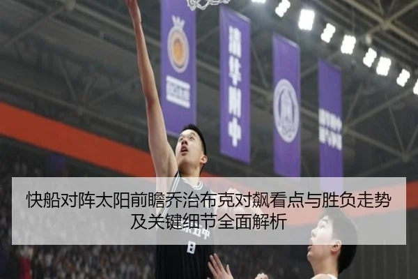 快船对阵太阳前瞻乔治布克对飙看点与胜负走势及关键细节全面解析